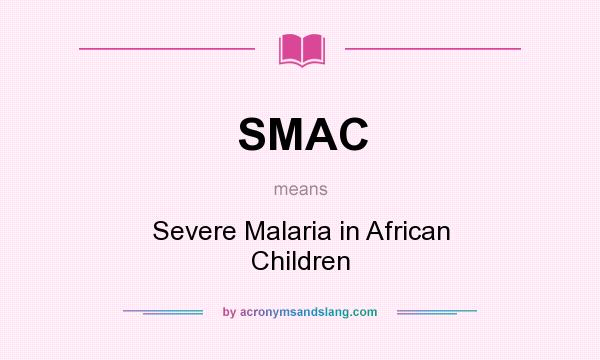 What does SMAC mean? It stands for Severe Malaria in African Children