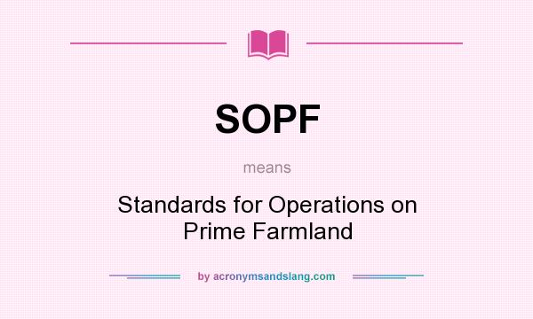 What does SOPF mean? It stands for Standards for Operations on Prime Farmland