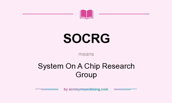 What does SOCRG mean? It stands for System On A Chip Research Group