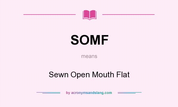 What does SOMF mean? It stands for Sewn Open Mouth Flat