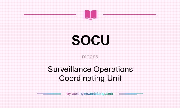What does SOCU mean? It stands for Surveillance Operations Coordinating Unit