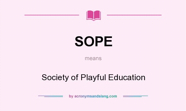 What does SOPE mean? It stands for Society of Playful Education