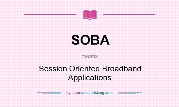 What does SOBA mean? It stands for Session Oriented Broadband Applications