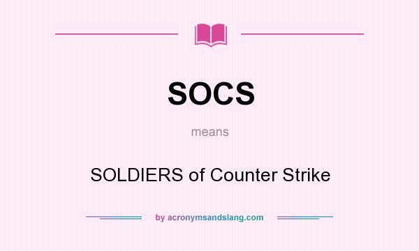 What does SOCS mean? It stands for SOLDIERS of Counter Strike