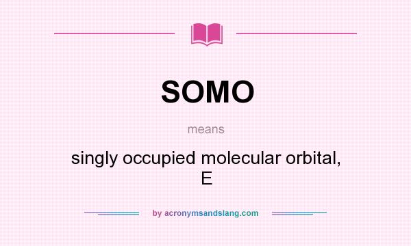 What does SOMO mean? It stands for singly occupied molecular orbital, E