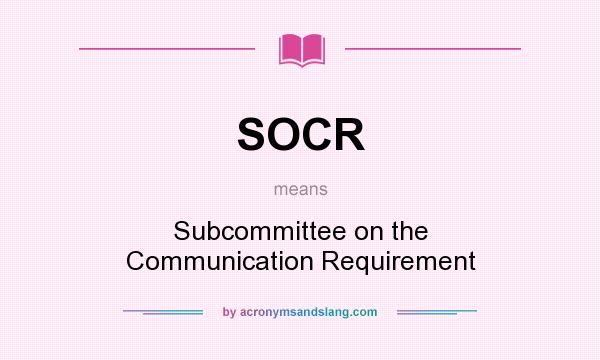 What does SOCR mean? It stands for Subcommittee on the Communication Requirement