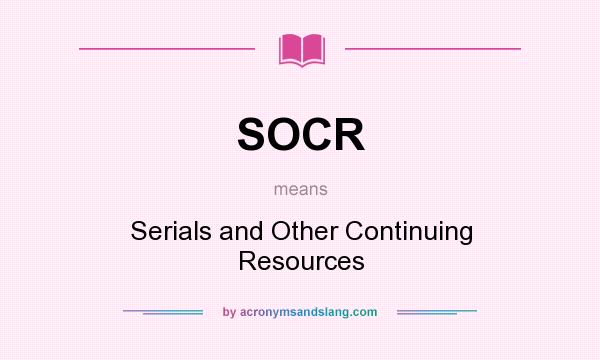 What does SOCR mean? It stands for Serials and Other Continuing Resources