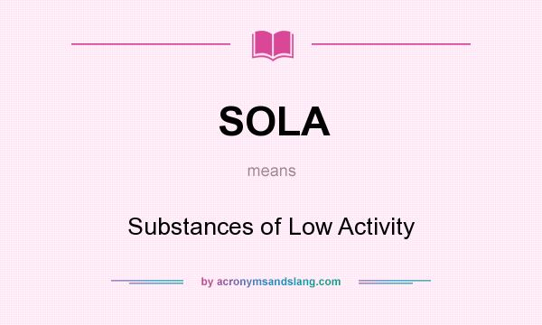 What does SOLA mean? It stands for Substances of Low Activity