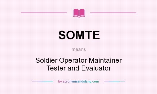 What does SOMTE mean? It stands for Soldier Operator Maintainer Tester and Evaluator