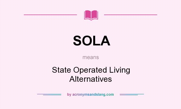 What does SOLA mean? It stands for State Operated Living Alternatives