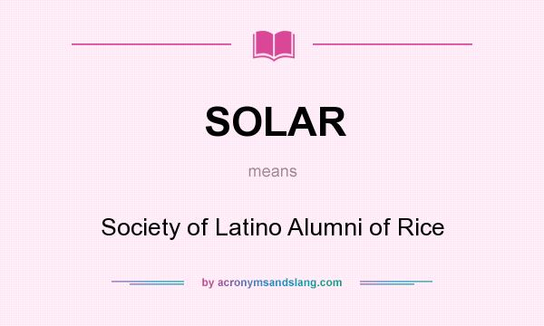 What does SOLAR mean? It stands for Society of Latino Alumni of Rice