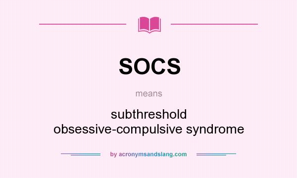 What does SOCS mean? It stands for subthreshold obsessive-compulsive syndrome