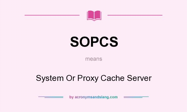 What does SOPCS mean? It stands for System Or Proxy Cache Server