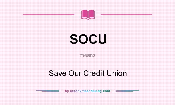 What does SOCU mean? It stands for Save Our Credit Union