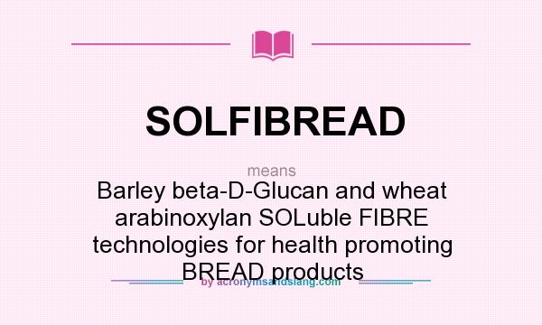 What does SOLFIBREAD mean? It stands for Barley beta-D-Glucan and wheat arabinoxylan SOLuble FIBRE technologies for health promoting BREAD products
