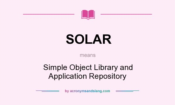 What does SOLAR mean? It stands for Simple Object Library and Application Repository
