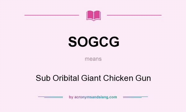 What does SOGCG mean? It stands for Sub Oribital Giant Chicken Gun
