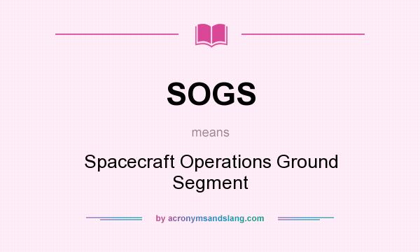 What does SOGS mean? It stands for Spacecraft Operations Ground Segment