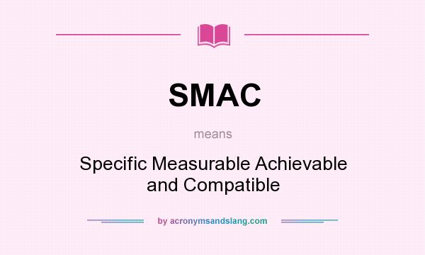 What does SMAC mean? It stands for Specific Measurable Achievable and Compatible