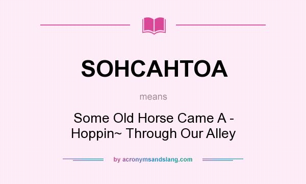 What does SOHCAHTOA mean? It stands for Some Old Horse Came A - Hoppin~ Through Our Alley