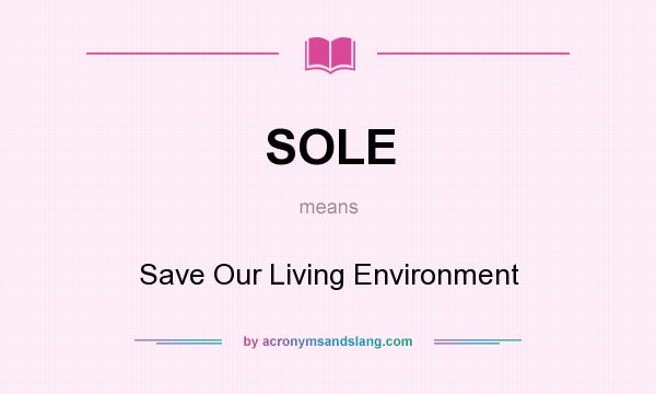 What does SOLE mean? It stands for Save Our Living Environment