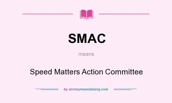 What does SMAC mean? It stands for Speed Matters Action Committee
