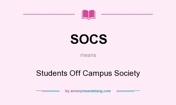 What does SOCS mean? It stands for Students Off Campus Society