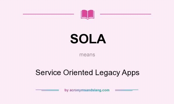 What does SOLA mean? It stands for Service Oriented Legacy Apps