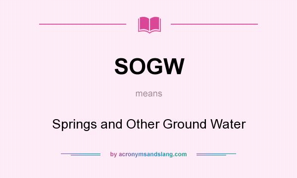 What does SOGW mean? It stands for Springs and Other Ground Water