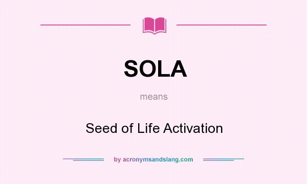 What does SOLA mean? It stands for Seed of Life Activation