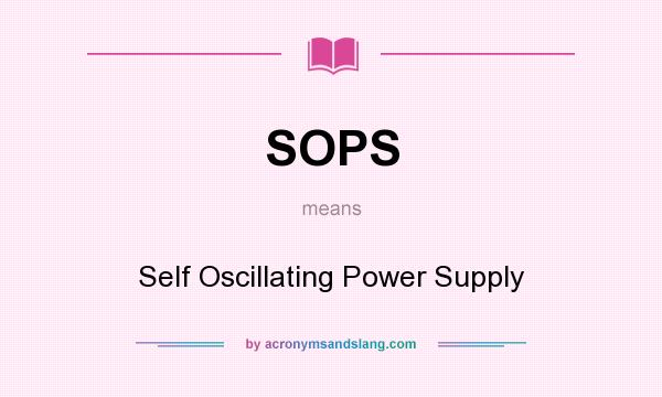 What does SOPS mean? It stands for Self Oscillating Power Supply