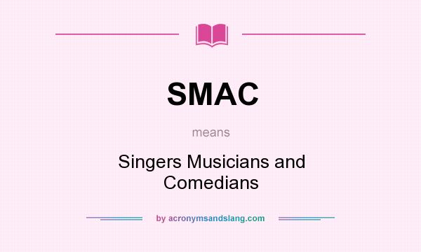 What does SMAC mean? It stands for Singers Musicians and Comedians