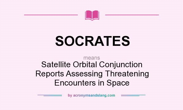 What does SOCRATES mean? It stands for Satellite Orbital Conjunction Reports Assessing Threatening Encounters in Space