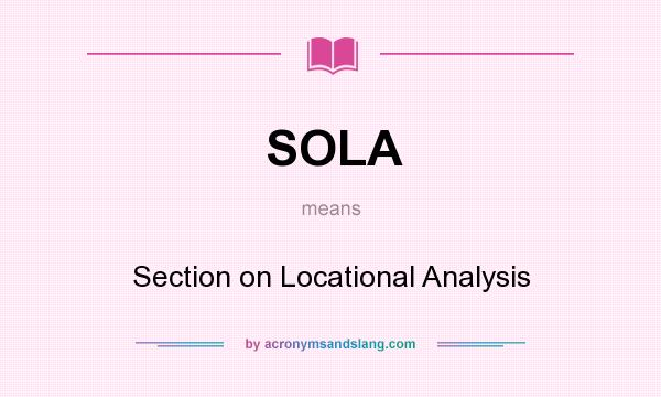 What does SOLA mean? It stands for Section on Locational Analysis
