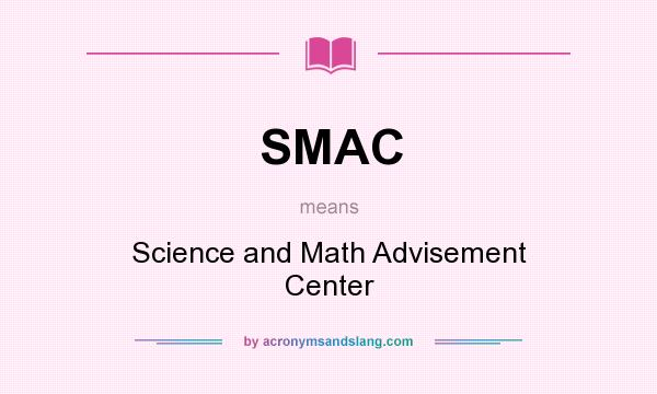 What does SMAC mean? It stands for Science and Math Advisement Center