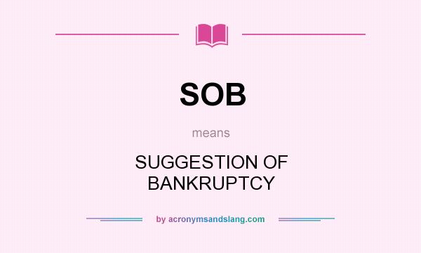 What does SOB mean? It stands for SUGGESTION OF BANKRUPTCY