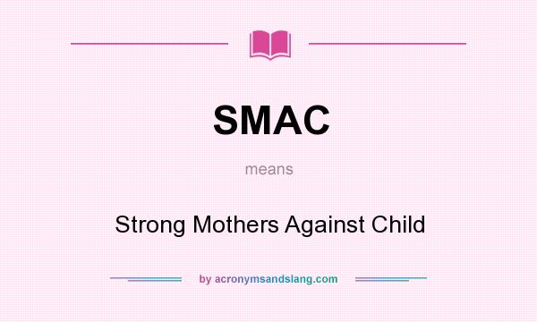What does SMAC mean? It stands for Strong Mothers Against Child