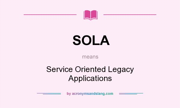 What does SOLA mean? It stands for Service Oriented Legacy Applications