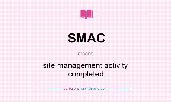 What does SMAC mean? It stands for site management activity completed