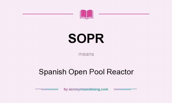 What does SOPR mean? It stands for Spanish Open Pool Reactor