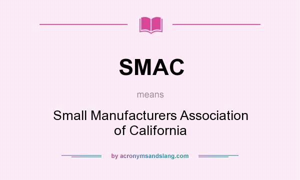 What does SMAC mean? It stands for Small Manufacturers Association of California