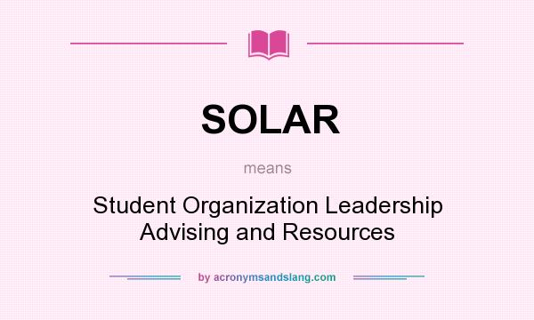 What does SOLAR mean? It stands for Student Organization Leadership Advising and Resources