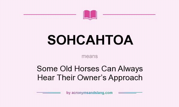 What does SOHCAHTOA mean? It stands for Some Old Horses Can Always Hear Their Owner’s Approach