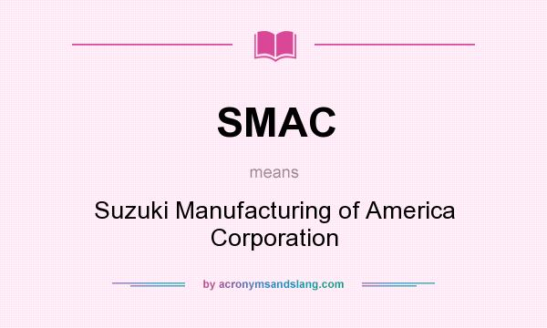 What does SMAC mean? It stands for Suzuki Manufacturing of America Corporation