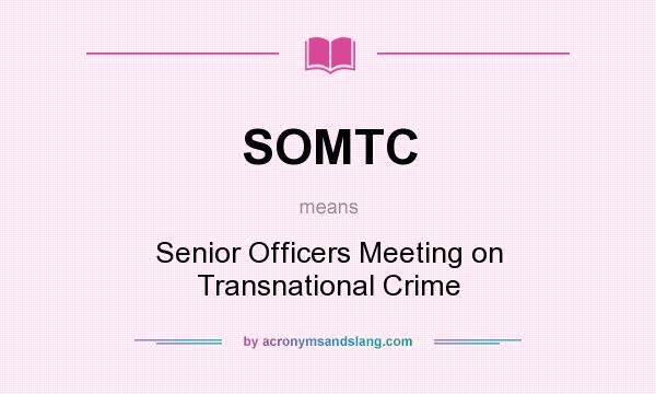 What does SOMTC mean? It stands for Senior Officers Meeting on Transnational Crime