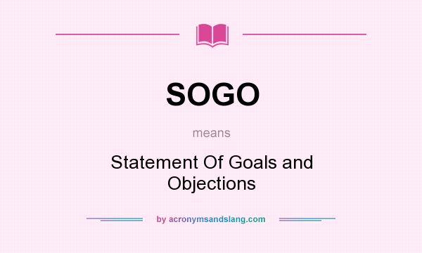 What does SOGO mean? It stands for Statement Of Goals and Objections