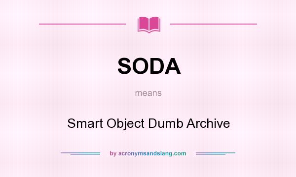 What does SODA mean? It stands for Smart Object Dumb Archive