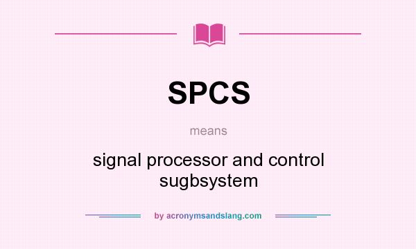 What does SPCS mean? It stands for signal processor and control sugbsystem