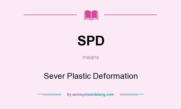 What does SPD mean? It stands for Sever Plastic Deformation