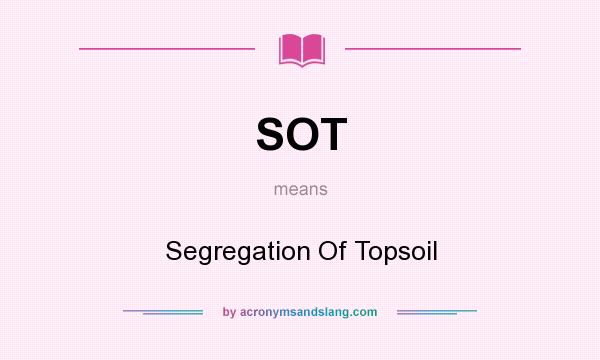 What does SOT mean? It stands for Segregation Of Topsoil